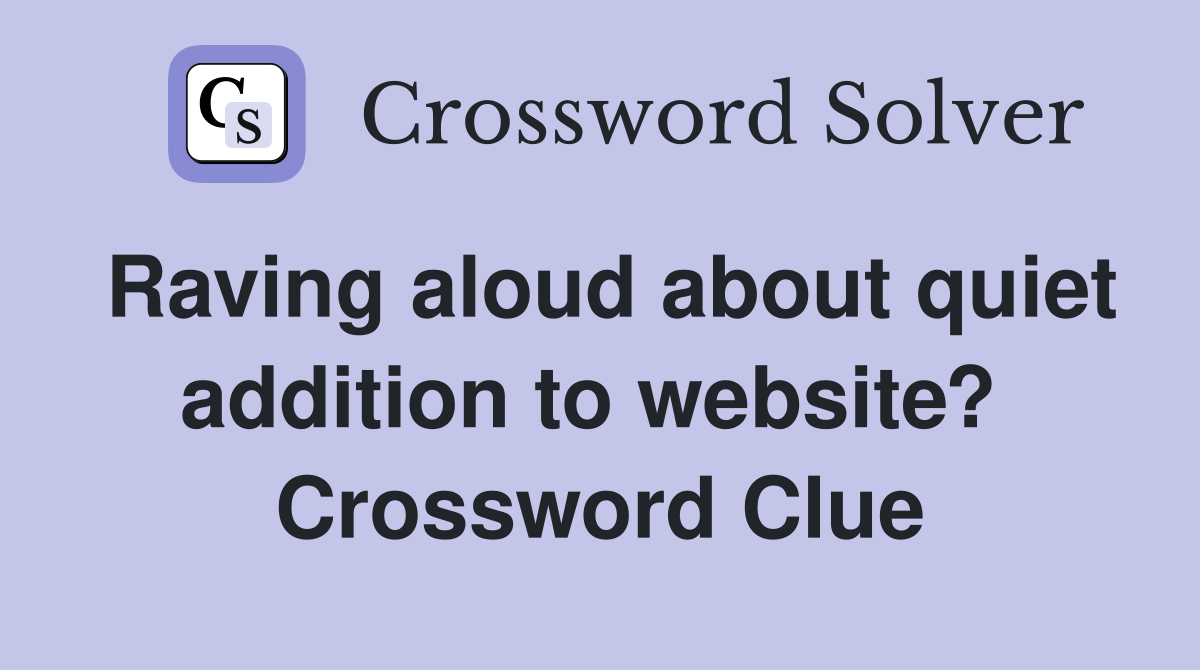 Raving aloud about quiet addition to website?  Crossword Clue