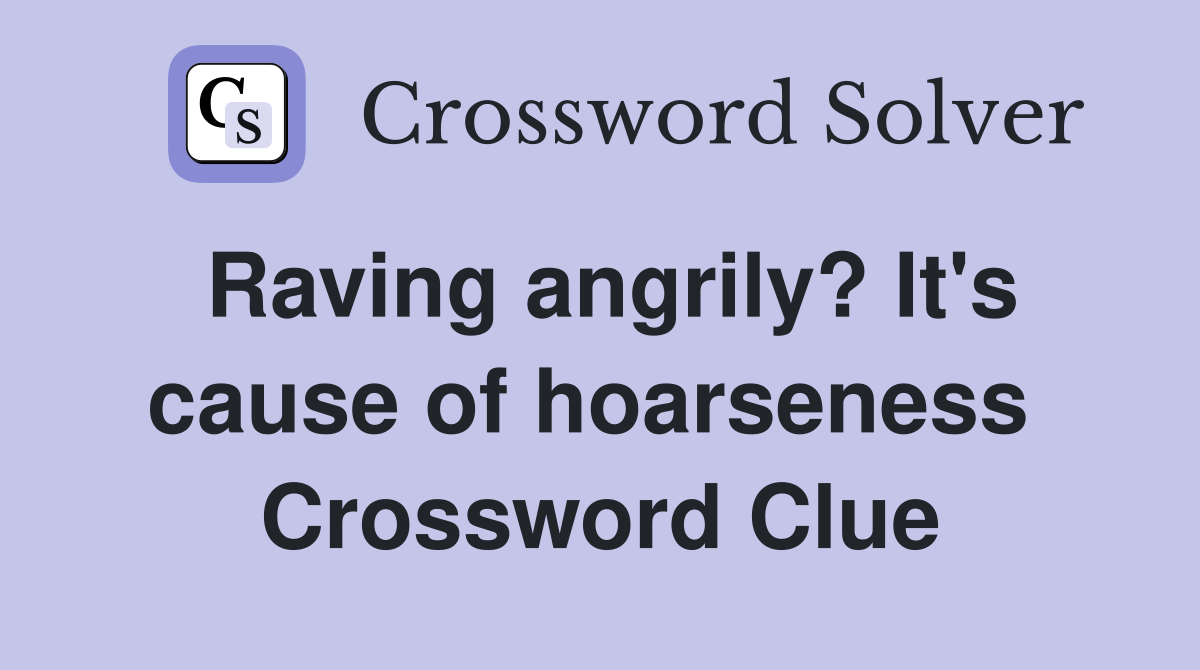 Raving angrily? It's cause of hoarseness  Crossword Clue