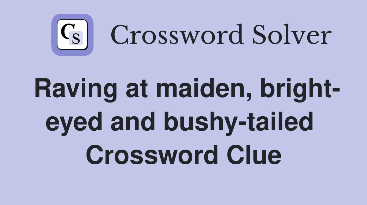 Raving at maiden, bright- eyed and bushy-tailed  Crossword Clue