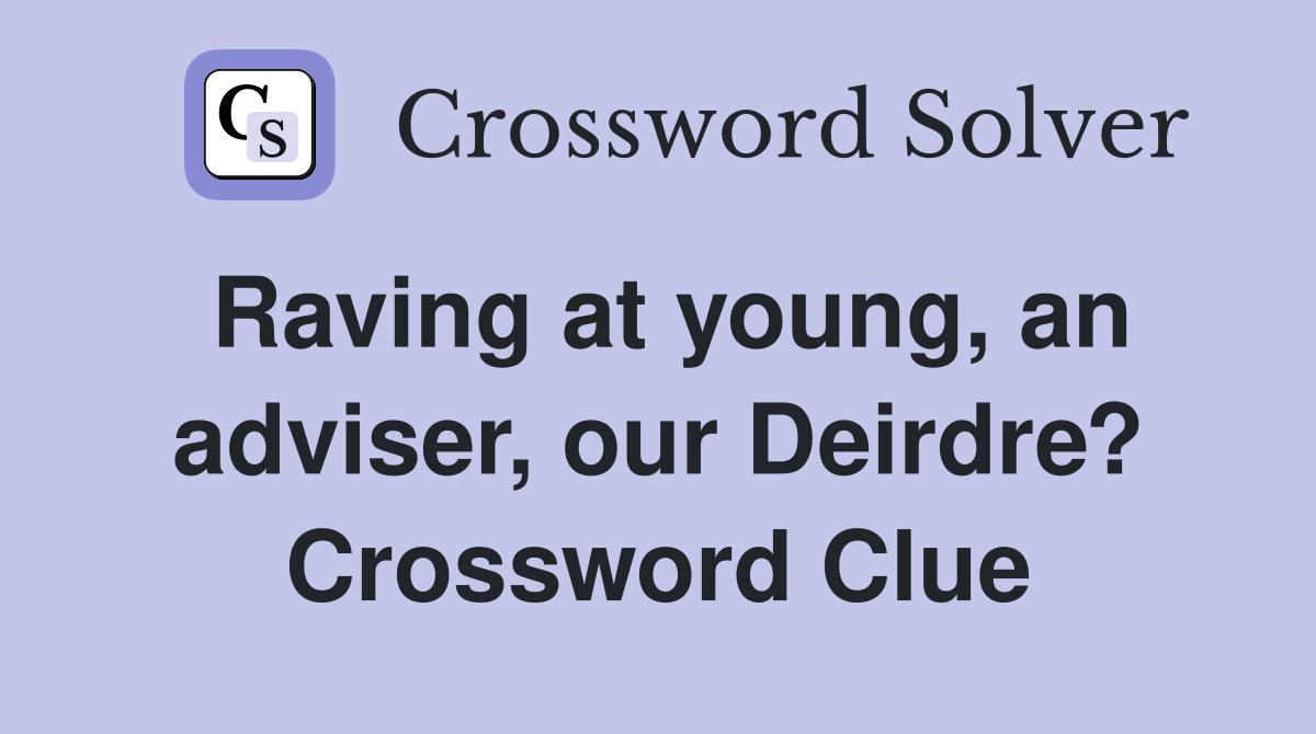 Raving at young, an adviser, our Deirdre? Crossword Clue