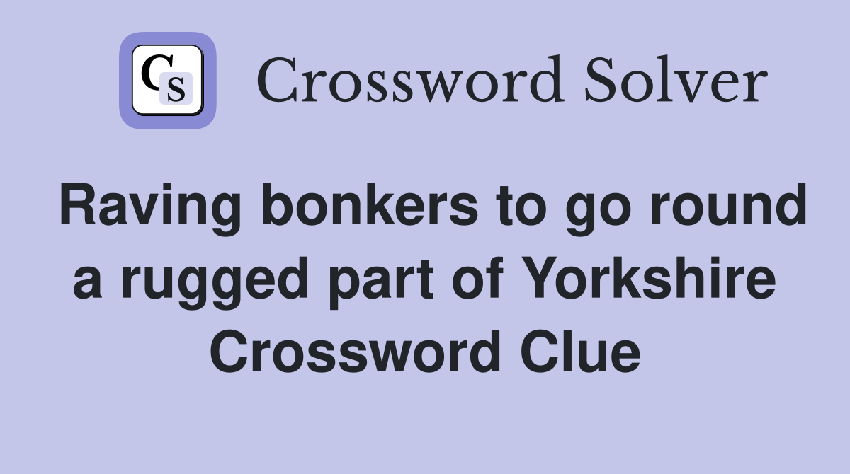 Raving bonkers to go round a rugged part of Yorkshire Crossword Clue
