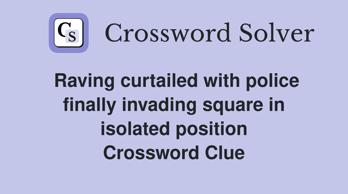 Raving curtailed with police finally invading square in isolated position Crossword Clue