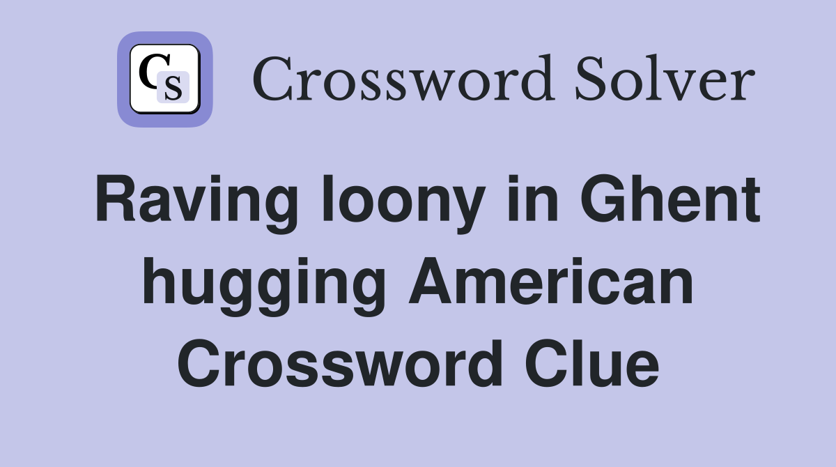 Raving loony in Ghent hugging American Crossword Clue
