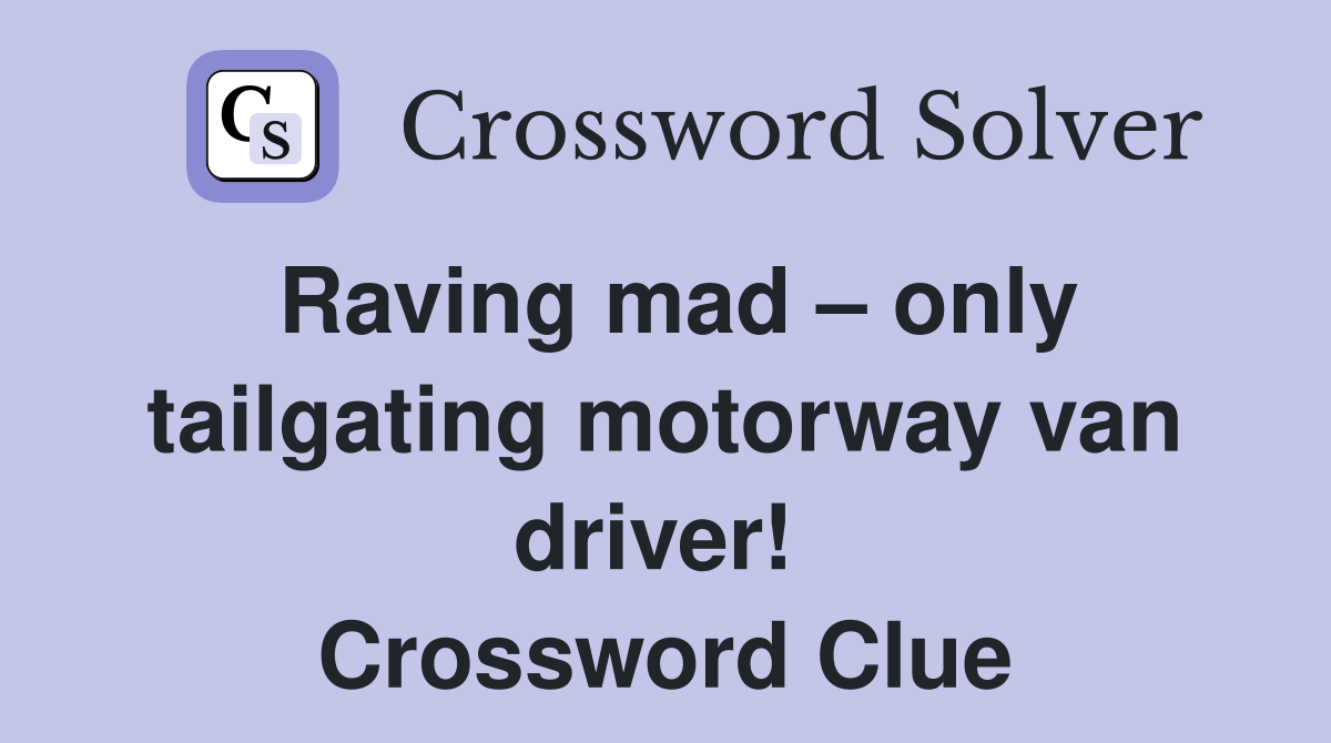 Raving mad – only tailgating motorway van driver!  Crossword Clue