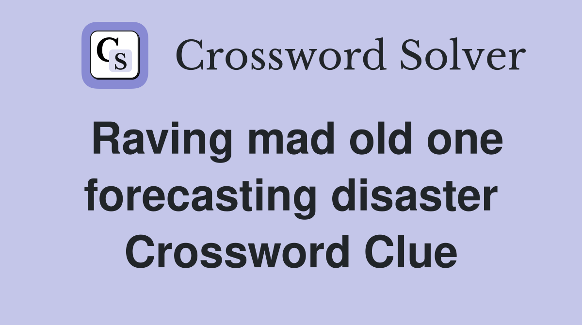 Raving mad old one forecasting disaster Crossword Clue