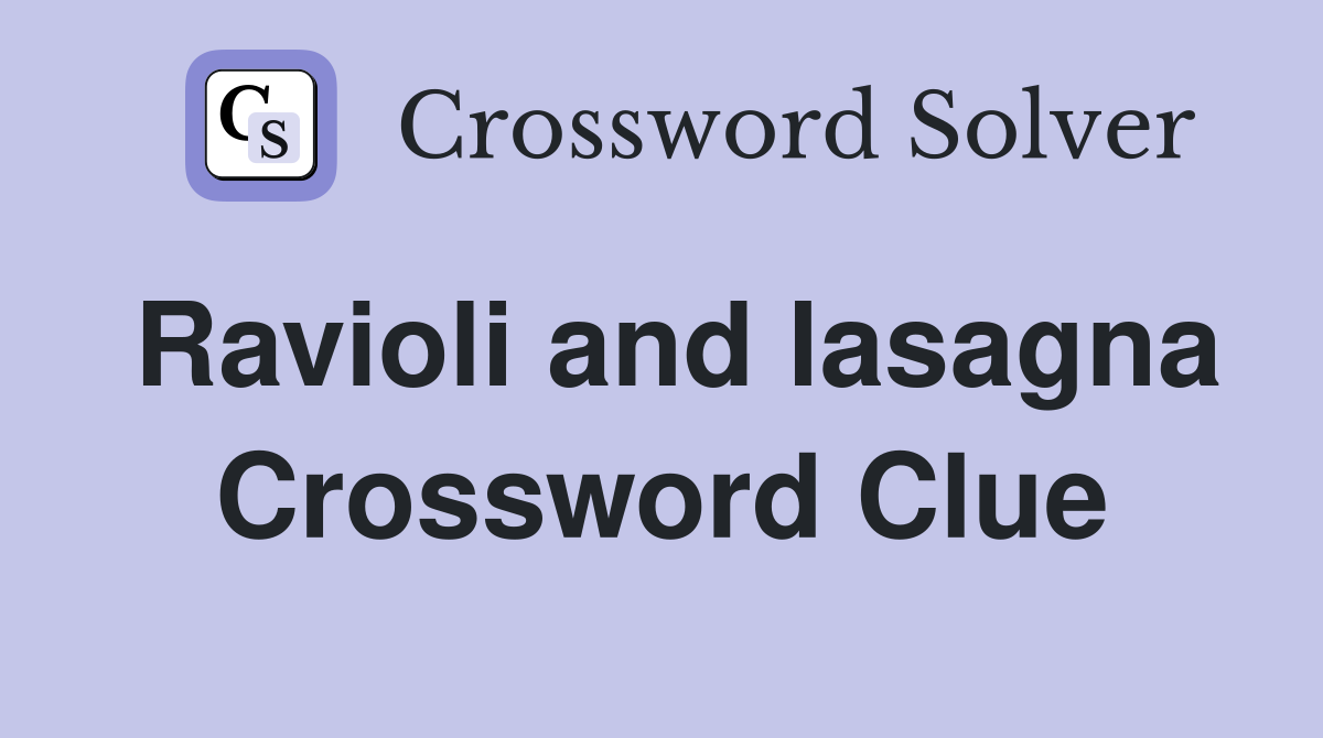 Ravioli and lasagna Crossword Clue