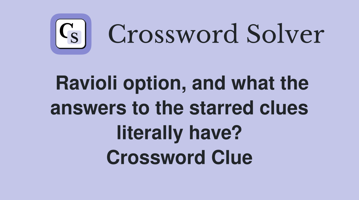 Ravioli option, and what the answers to the starred clues literally have? Crossword Clue