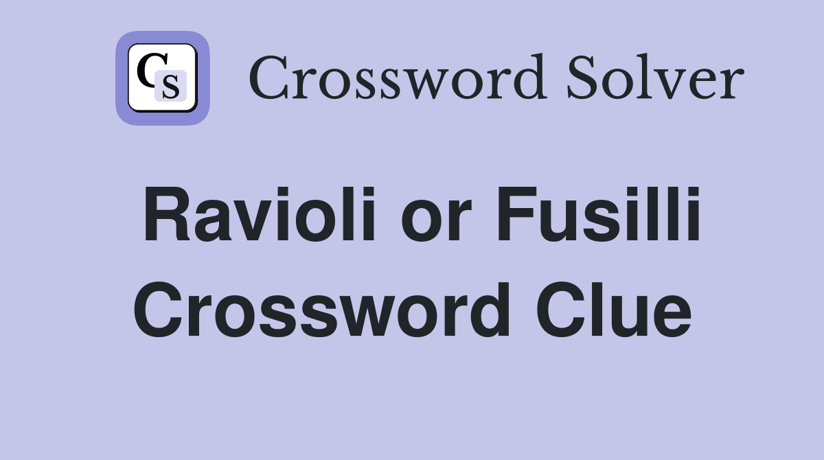 Ravioli or Fusilli Crossword Clue