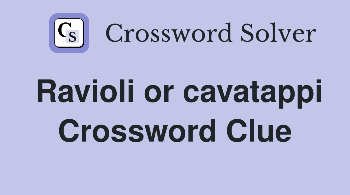 Ravioli or cavatappi Crossword Clue
