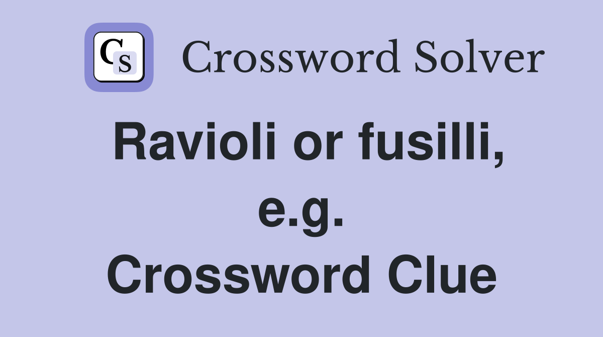 Ravioli or fusilli, e.g. Crossword Clue