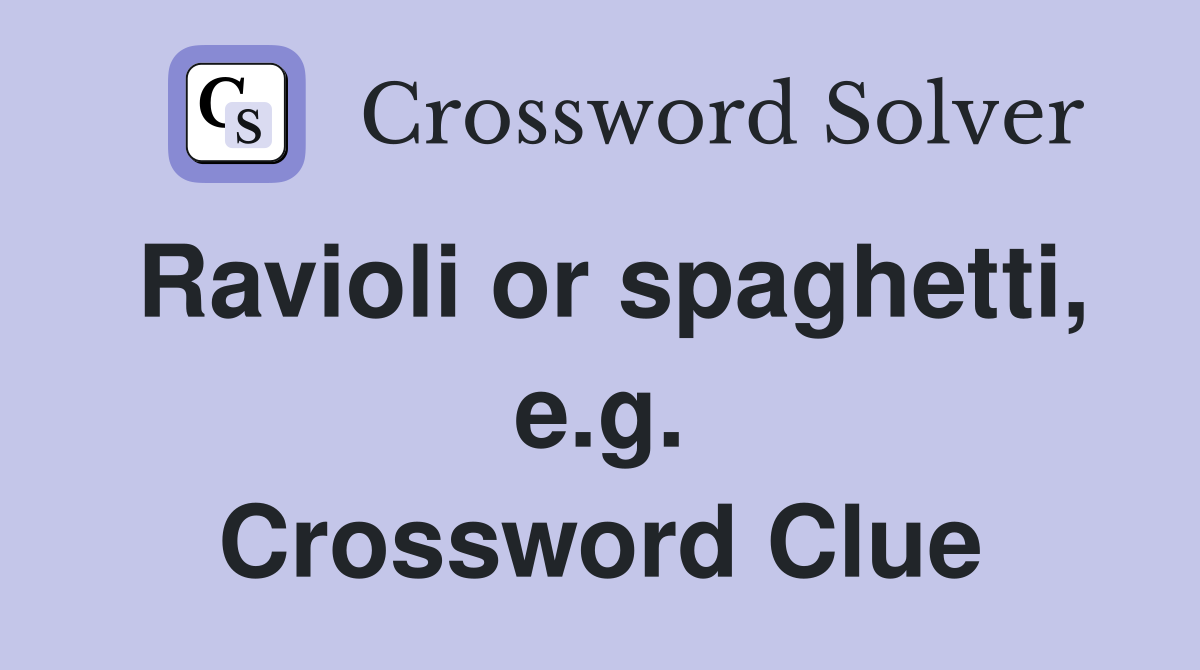 Ravioli or spaghetti, e.g. Crossword Clue