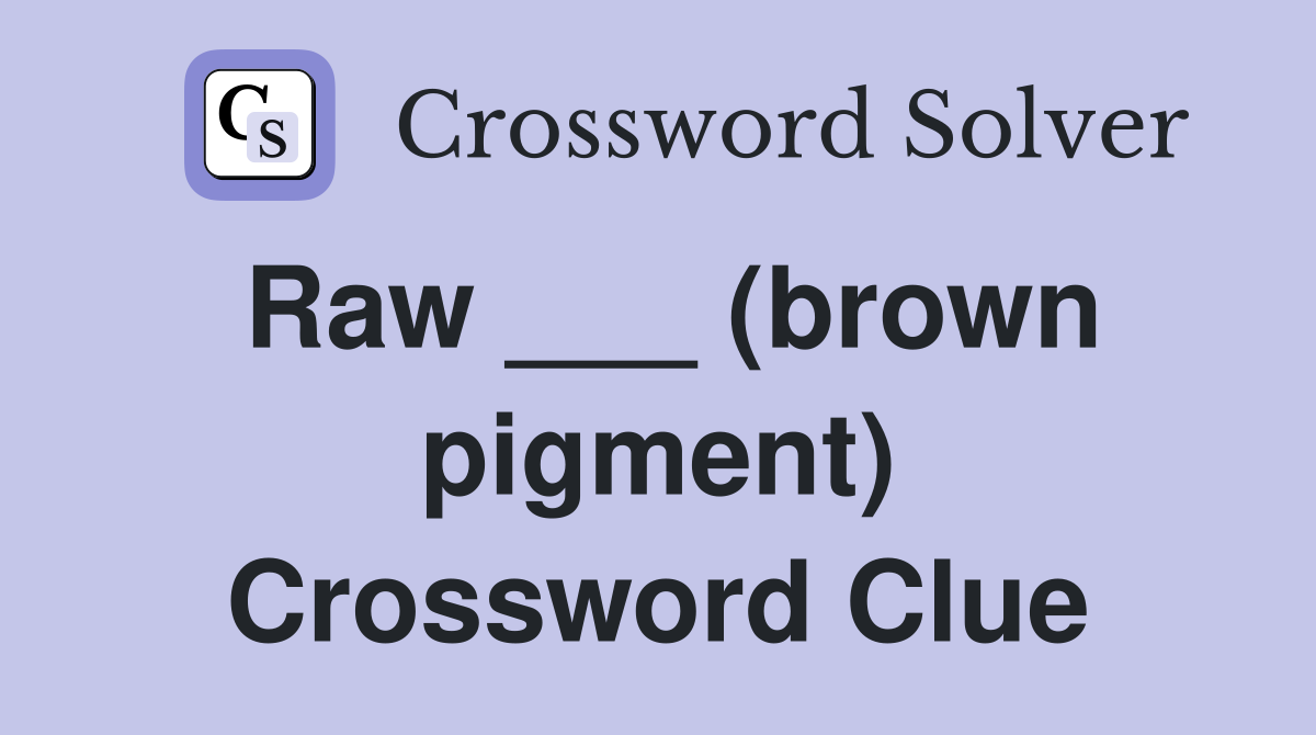 Raw ___ (brown pigment) Crossword Clue