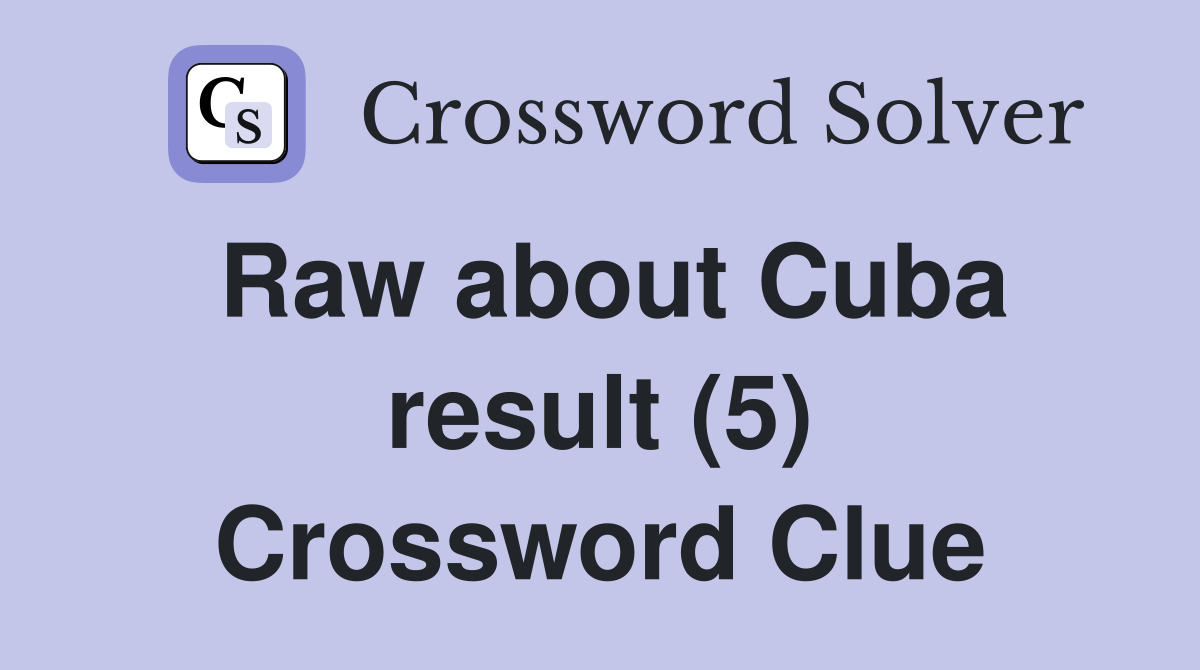 Raw about Cuba result (5) Crossword Clue