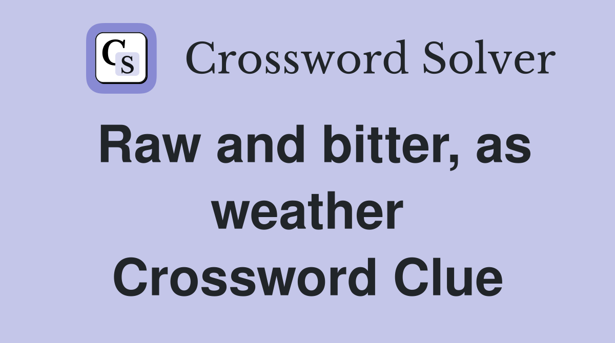 Raw and bitter, as weather Crossword Clue