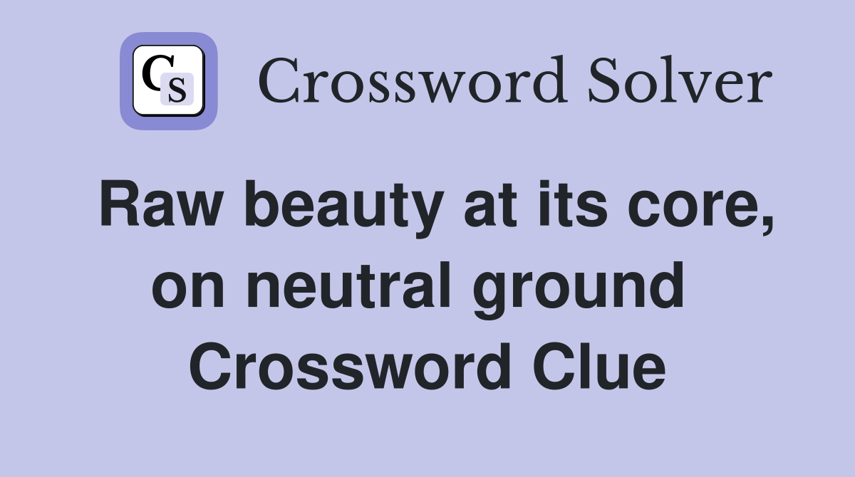 Raw beauty at its core, on neutral ground  Crossword Clue