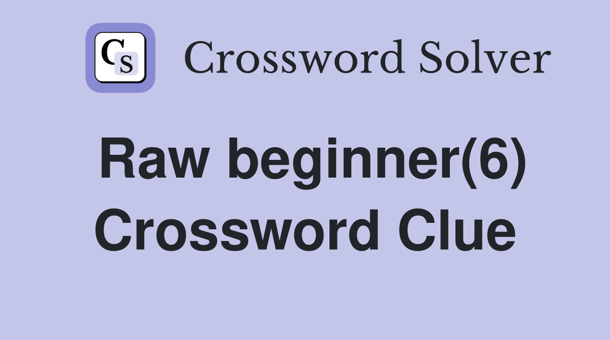 Raw beginner(6) Crossword Clue