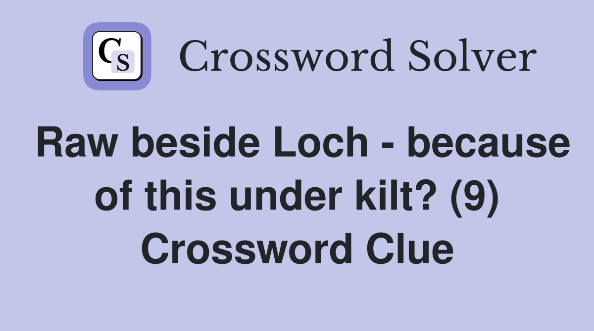 Raw beside Loch - because of this under kilt? (9) Crossword Clue