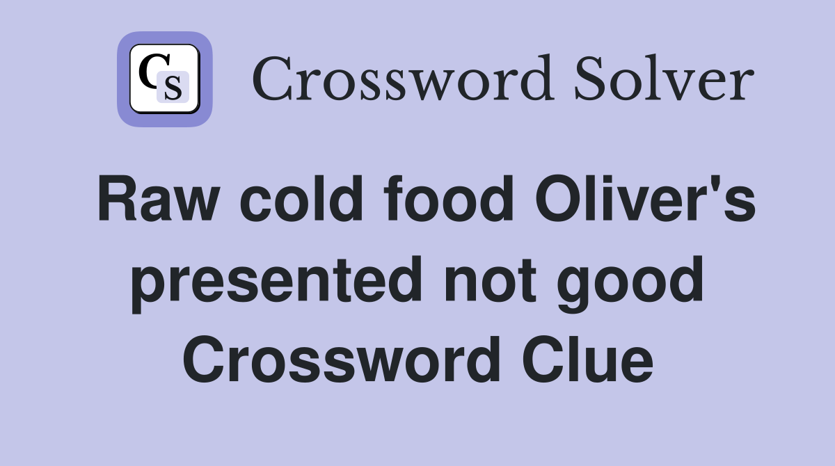 Raw cold food Oliver's presented not good Crossword Clue