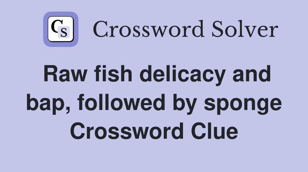 Raw fish delicacy and bap, followed by sponge Crossword Clue