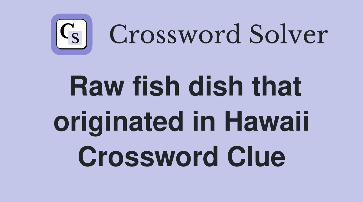 Raw fish dish that originated in Hawaii Crossword Clue