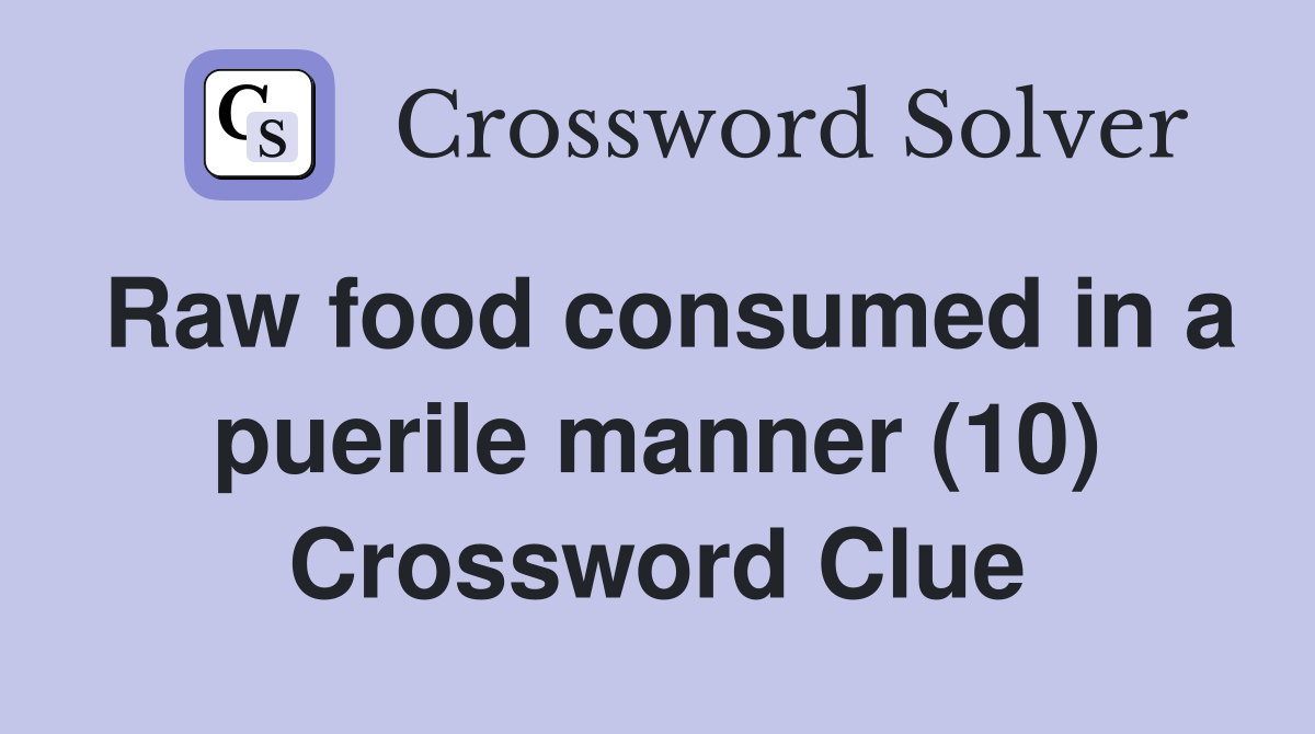Raw food consumed in a puerile manner (10) Crossword Clue