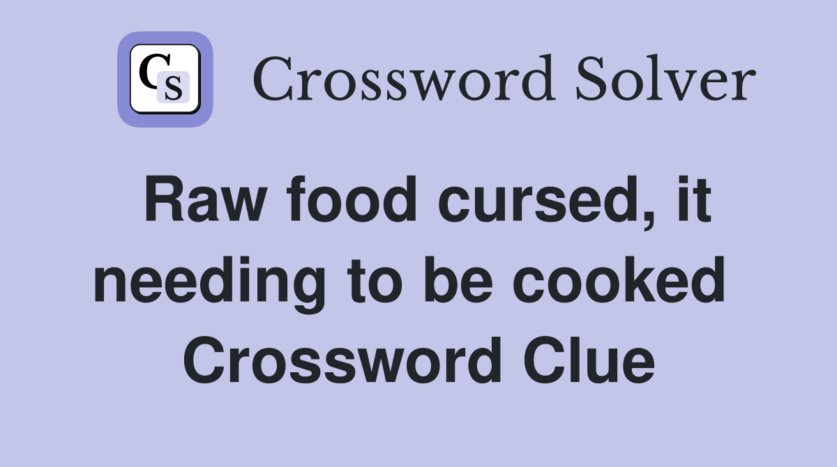 Raw food cursed, it needing to be cooked  Crossword Clue