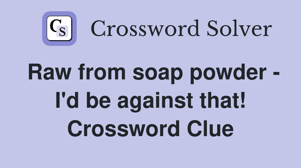 Raw from soap powder - I'd be against that! Crossword Clue