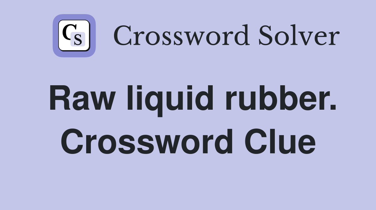 Raw liquid rubber. Crossword Clue