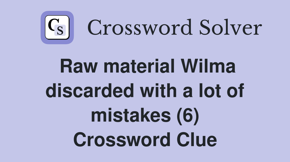 Raw material Wilma discarded with a lot of mistakes (6) Crossword Clue