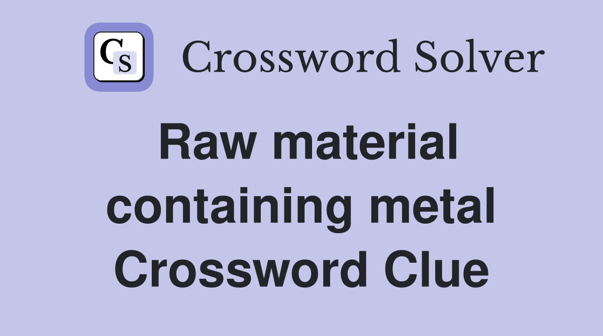 Raw material containing metal Crossword Clue