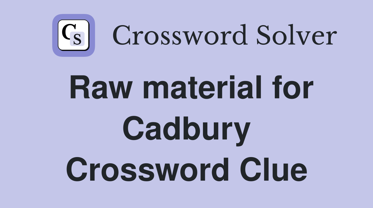 Raw material for Cadbury Crossword Clue
