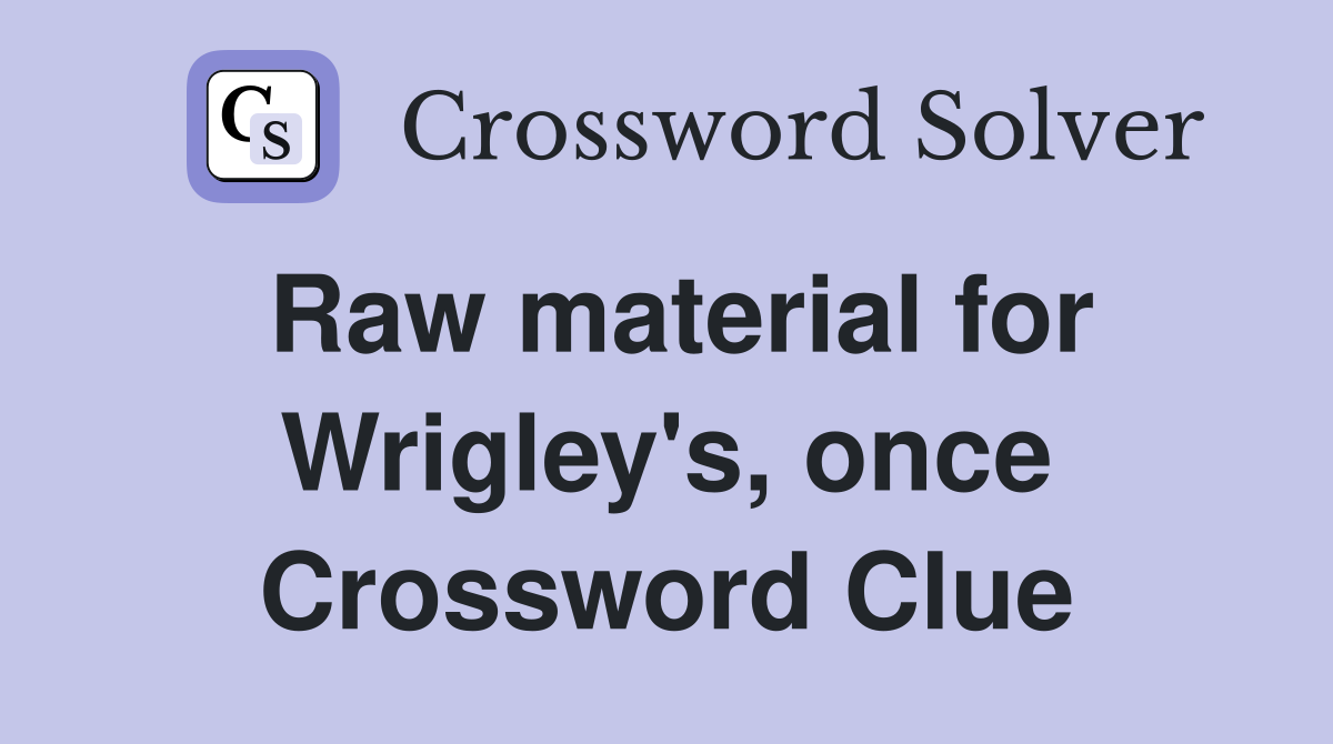 Raw material for Wrigley's, once Crossword Clue