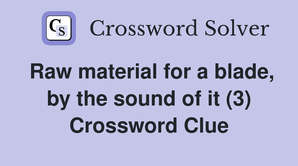 Raw material for a blade, by the sound of it (3) Crossword Clue