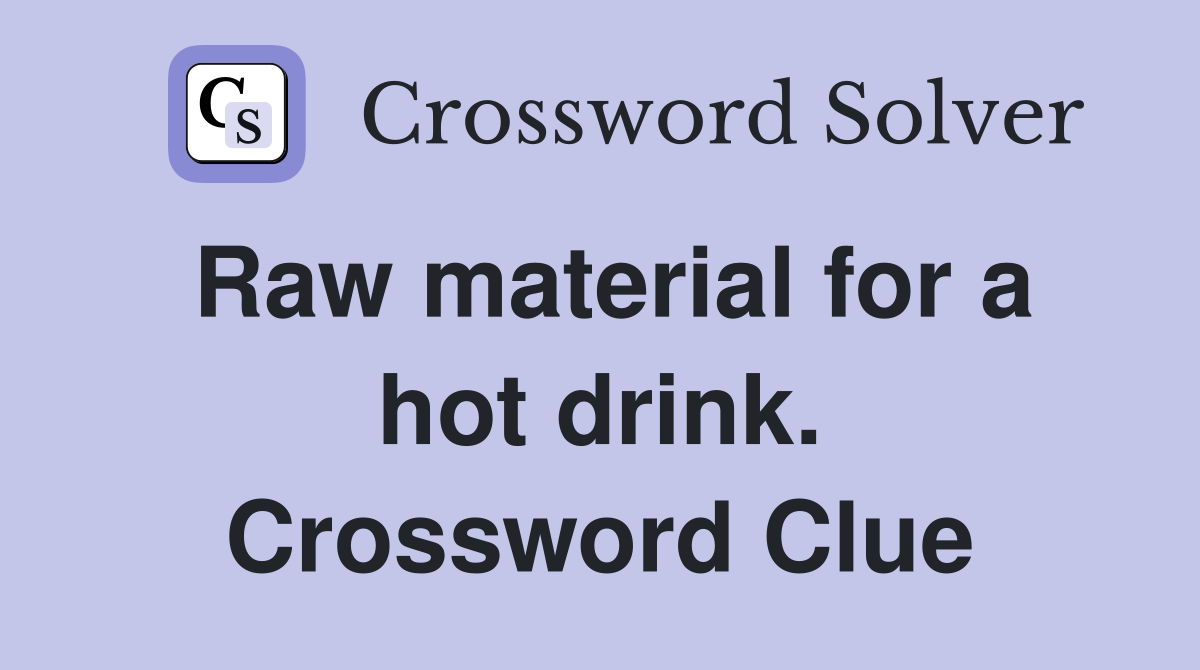 Raw material for a hot drink. Crossword Clue