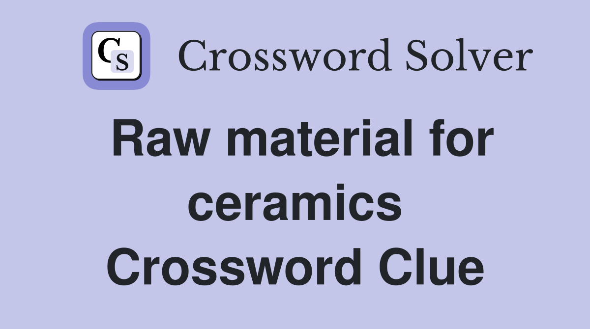 Raw material for ceramics Crossword Clue