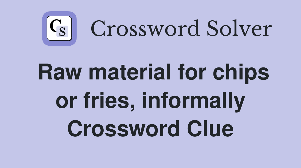 Raw material for chips or fries, informally Crossword Clue
