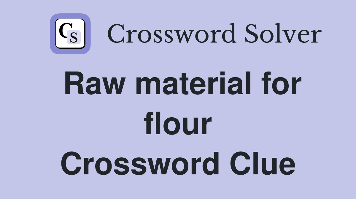 Raw material for flour Crossword Clue