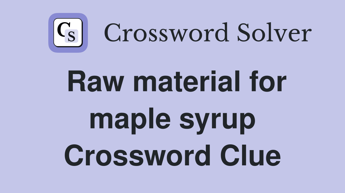 Raw material for maple syrup Crossword Clue