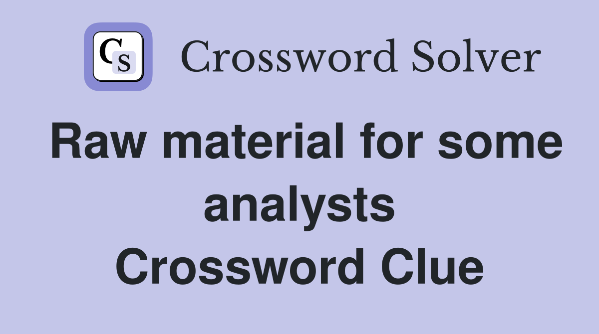 Raw material for some analysts Crossword Clue