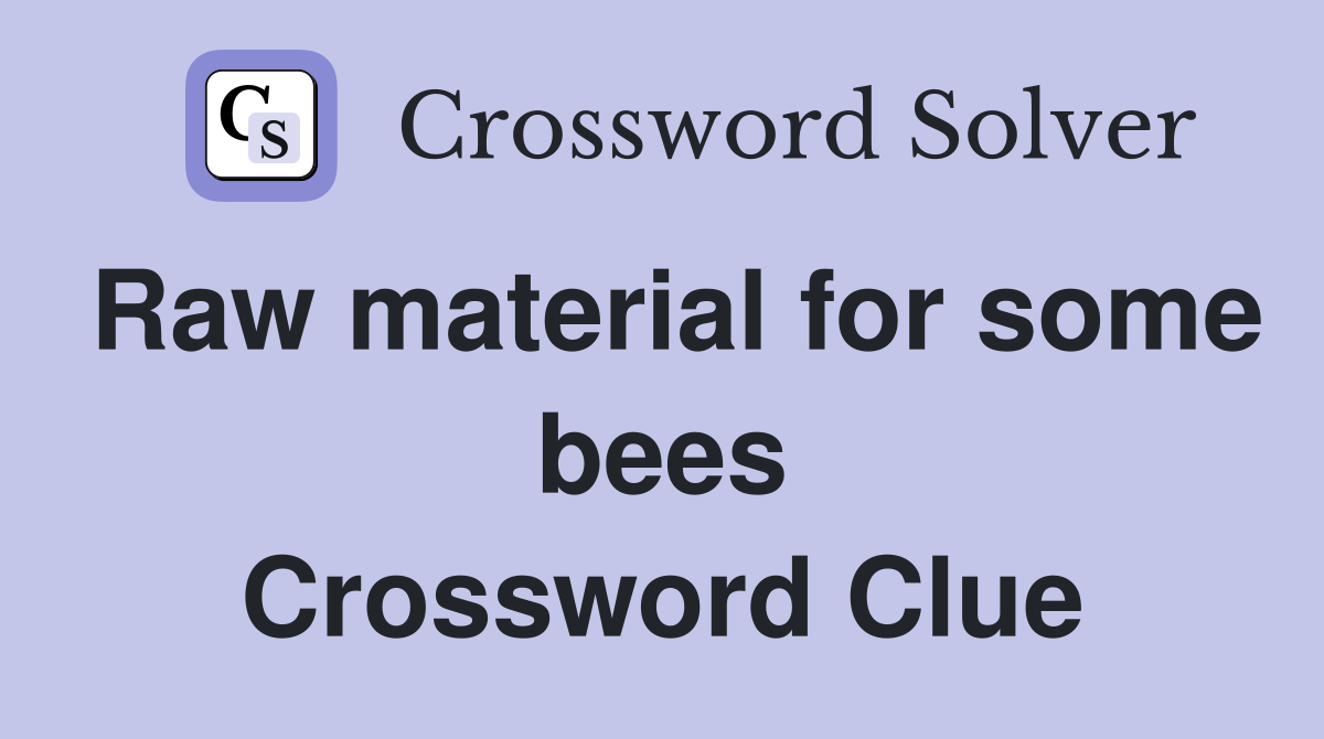 Raw material for some bees Crossword Clue