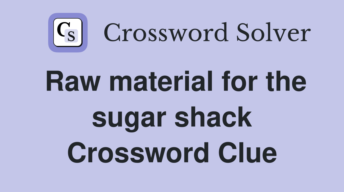 Raw material for the sugar shack Crossword Clue