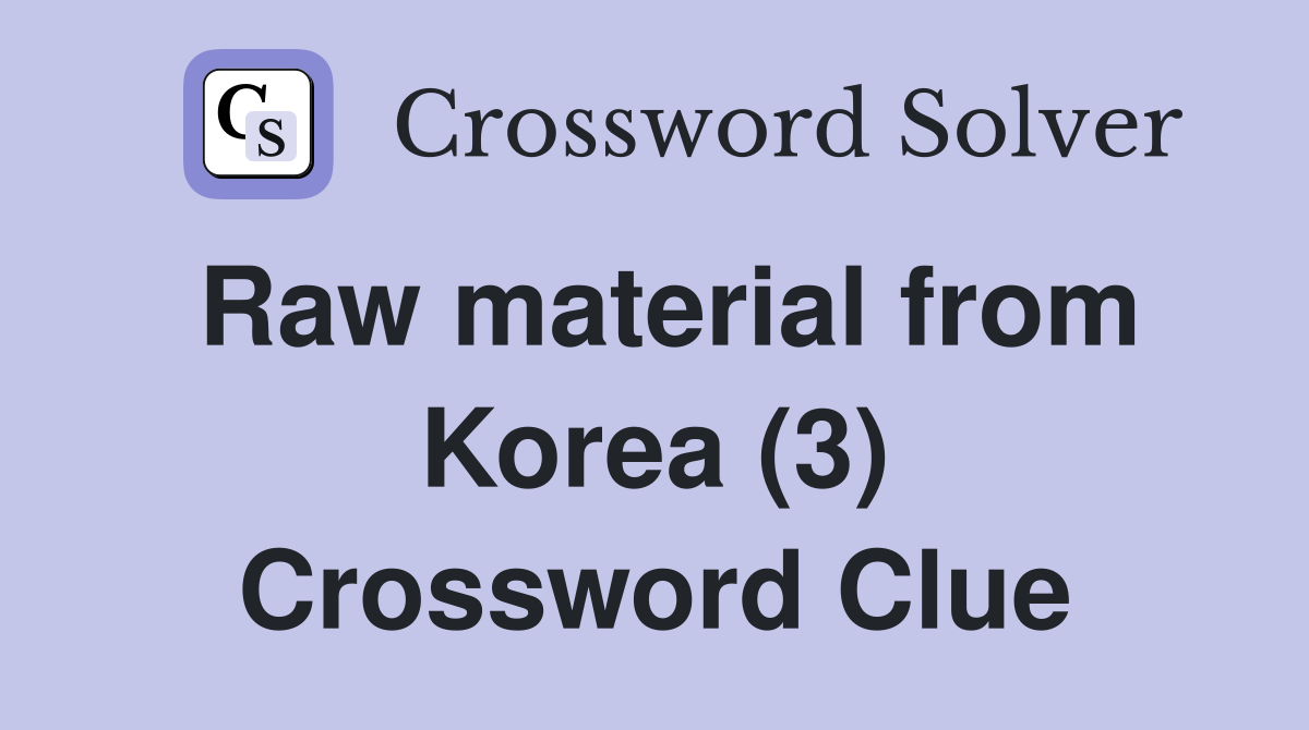 Raw material from Korea (3) Crossword Clue