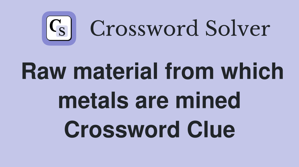 Raw material from which metals are mined Crossword Clue