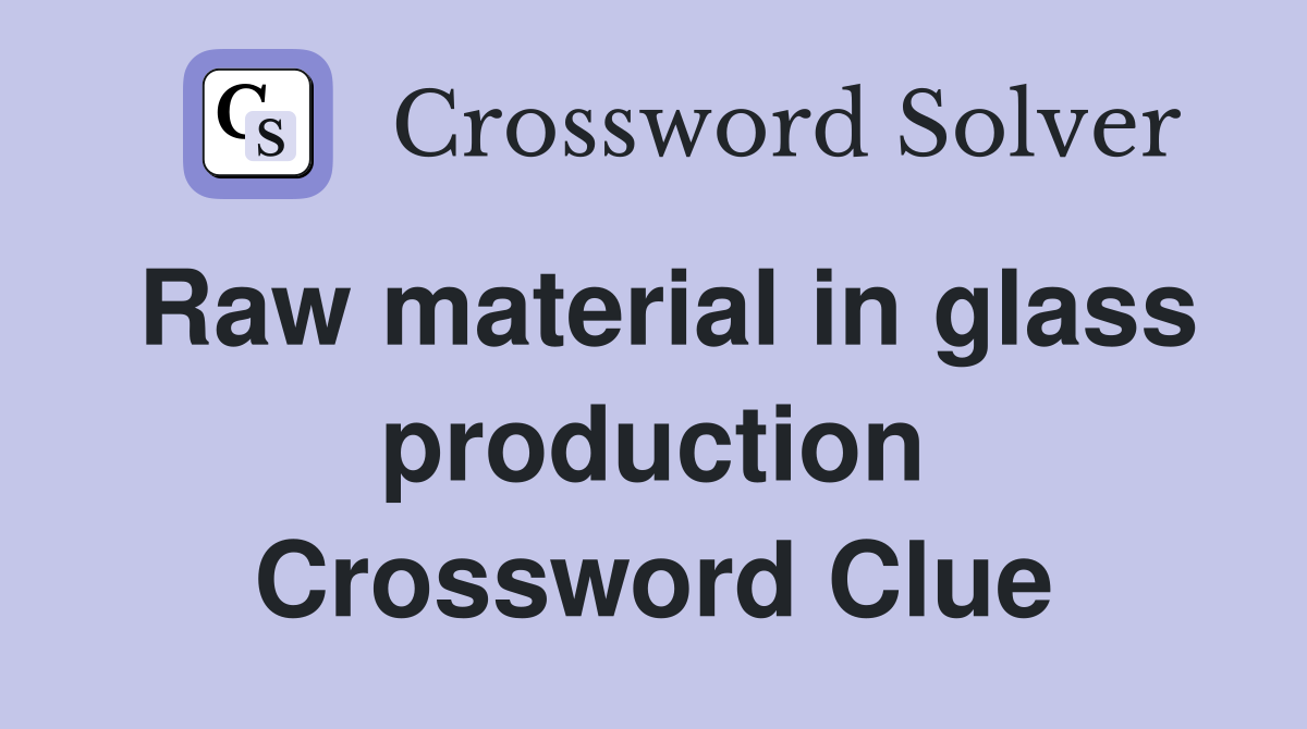 Raw material in glass production Crossword Clue