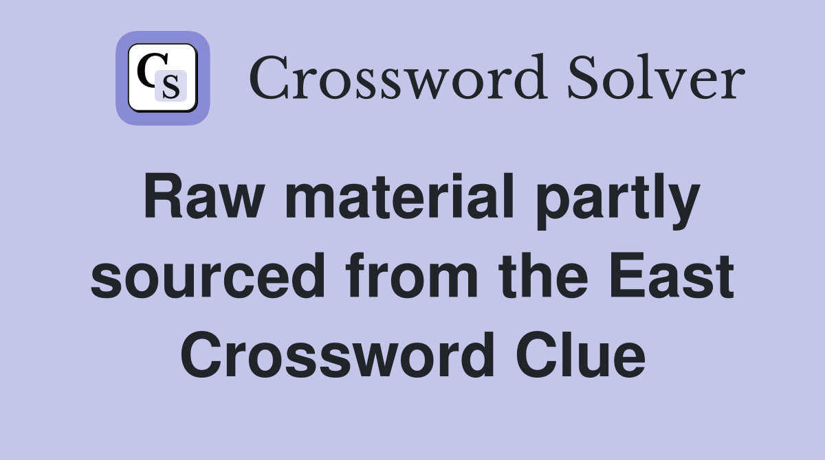 Raw material partly sourced from the East Crossword Clue