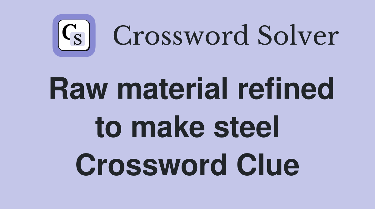 Raw material refined to make steel Crossword Clue