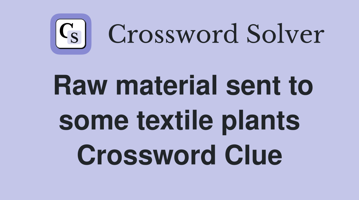 Raw material sent to some textile plants Crossword Clue