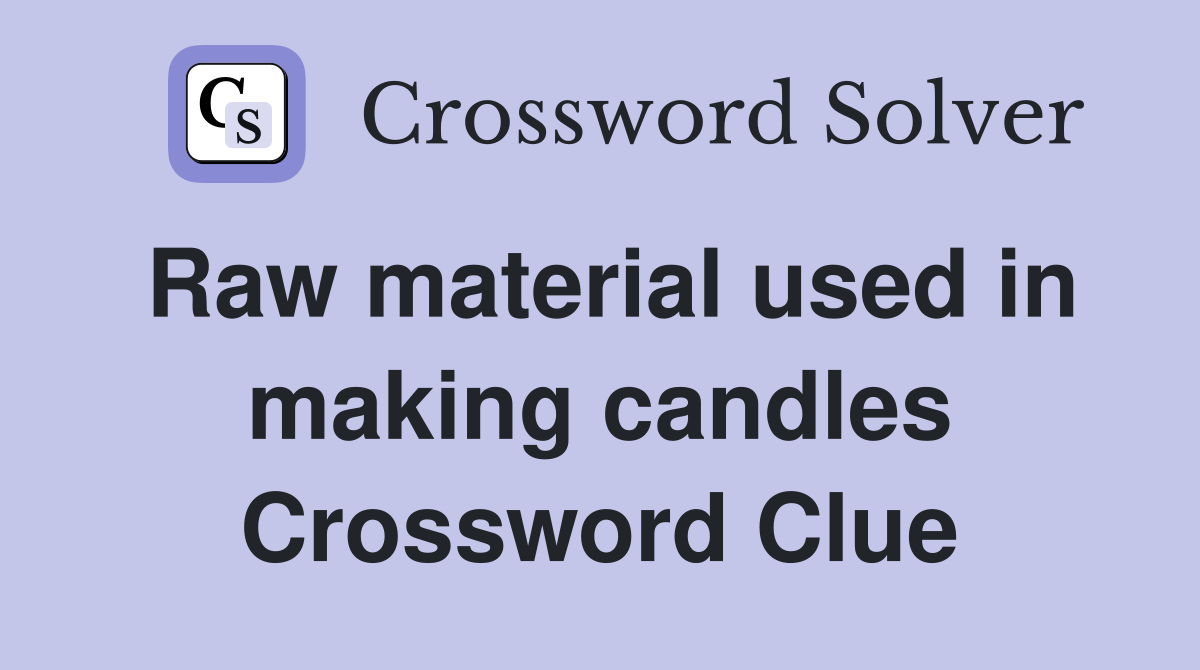 Raw material used in making candles Crossword Clue