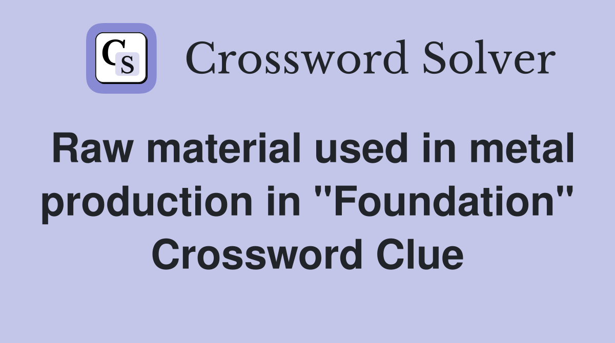 Raw material used in metal production in "Foundation" Crossword Clue