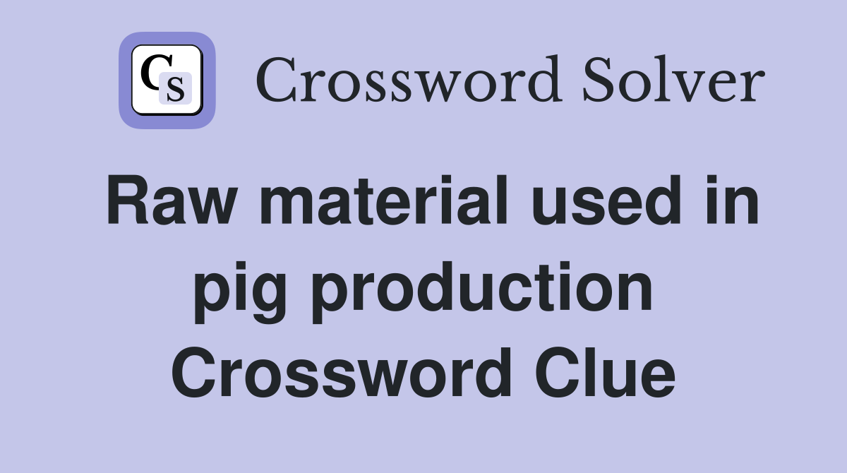Raw material used in pig production Crossword Clue